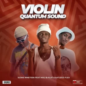 Sizwe Nineteen – Violin (Quantum Sound) ft. Mali B-flat & Katlego Flex Latest Songs