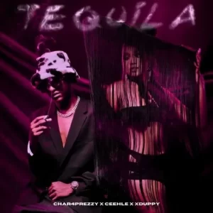 Char4Prezzy, Ceehle & Xduppy – Tequila Latest Songs